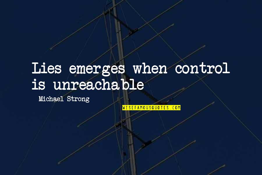 Most Famous Classic Book Quotes By Michael Strong: Lies emerges when control is unreachable