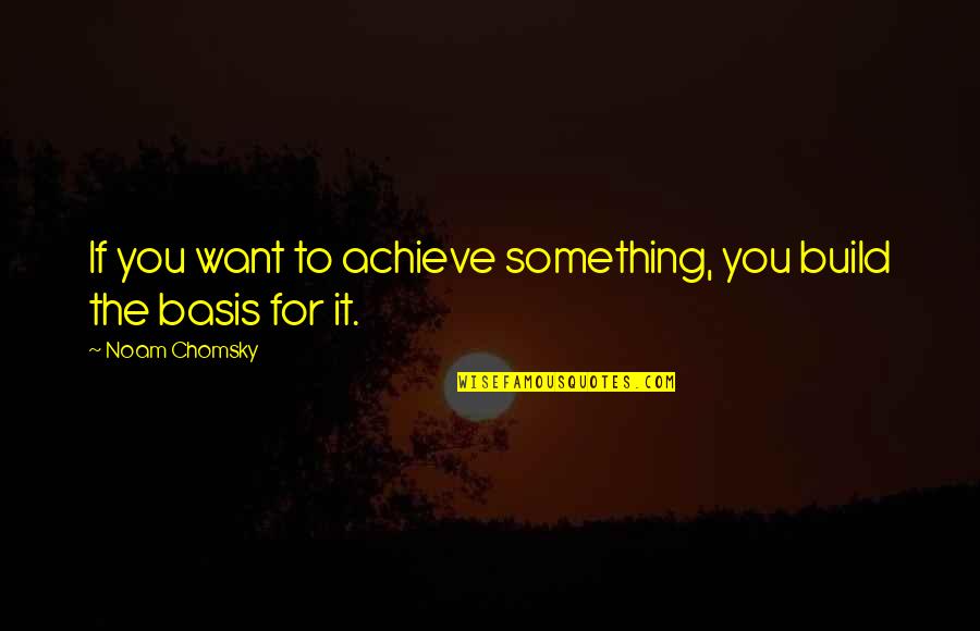 Most Famous Classic Book Quotes By Noam Chomsky: If you want to achieve something, you build