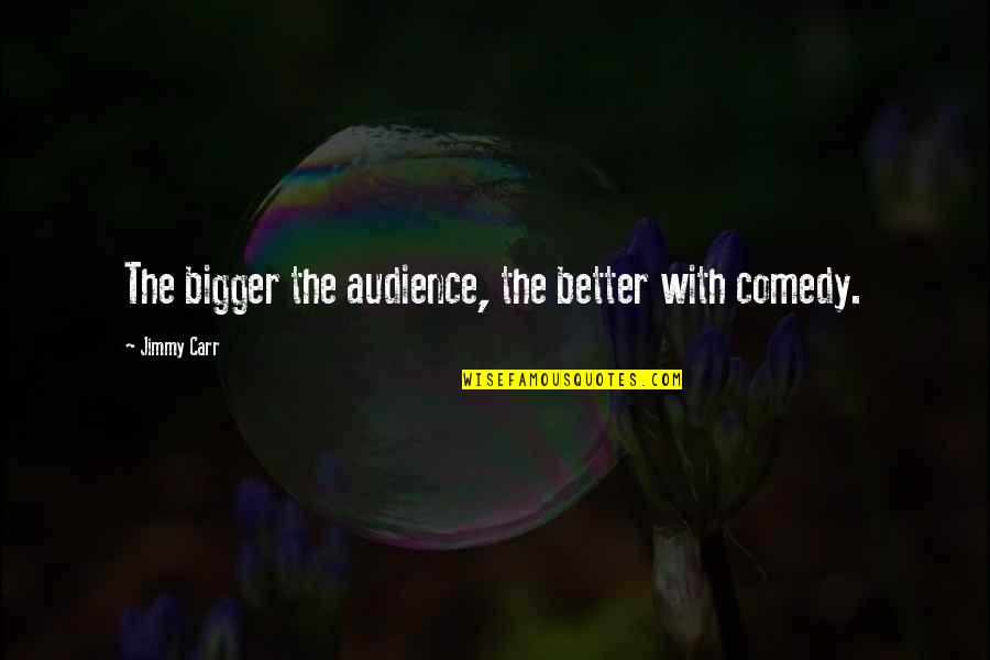 Most Famous Dance Quotes By Jimmy Carr: The bigger the audience, the better with comedy. Most Famous Dance Quotes By Jimmy Carr: The bigger the audience, the better with comedy.