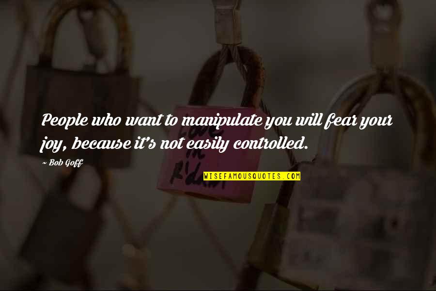 Most Famous Family Guy Quotes By Bob Goff: People who want to manipulate you will fear Most Famous Family Guy Quotes By Bob Goff: People who want to manipulate you will fear
