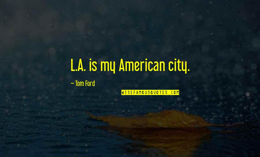 Most Famous Family Guy Quotes By Tom Ford: L.A. is my American city. Most Famous Family Guy Quotes By Tom Ford: L.A. is my American city.