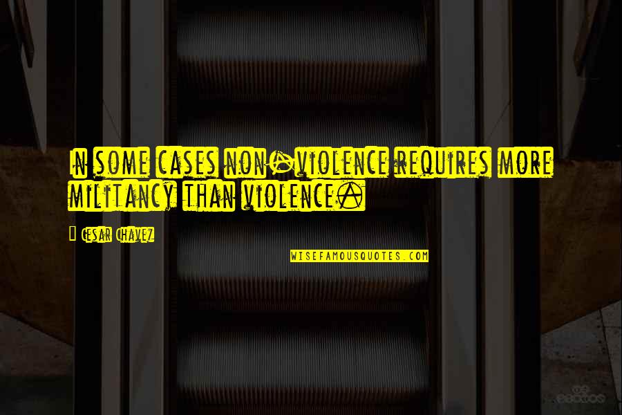 Most Famous Fandom Quotes By Cesar Chavez: In some cases non-violence requires more militancy than