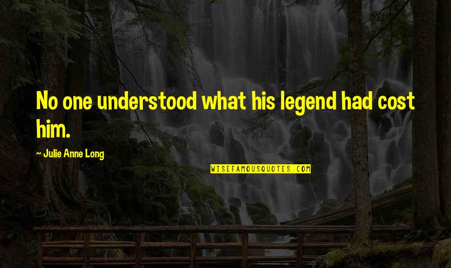 Most Famous Hippie Quotes By Julie Anne Long: No one understood what his legend had cost Most Famous Hippie Quotes By Julie Anne Long: No one understood what his legend had cost