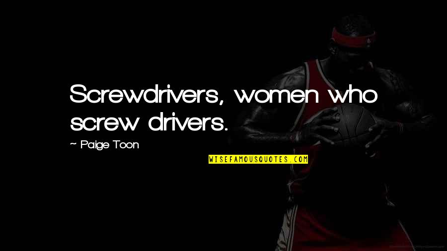 Most Famous History Quotes By Paige Toon: Screwdrivers, women who screw drivers.