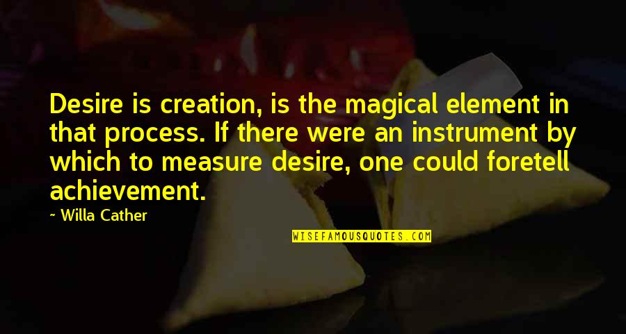 Most Famous Marine Quotes By Willa Cather: Desire is creation, is the magical element in