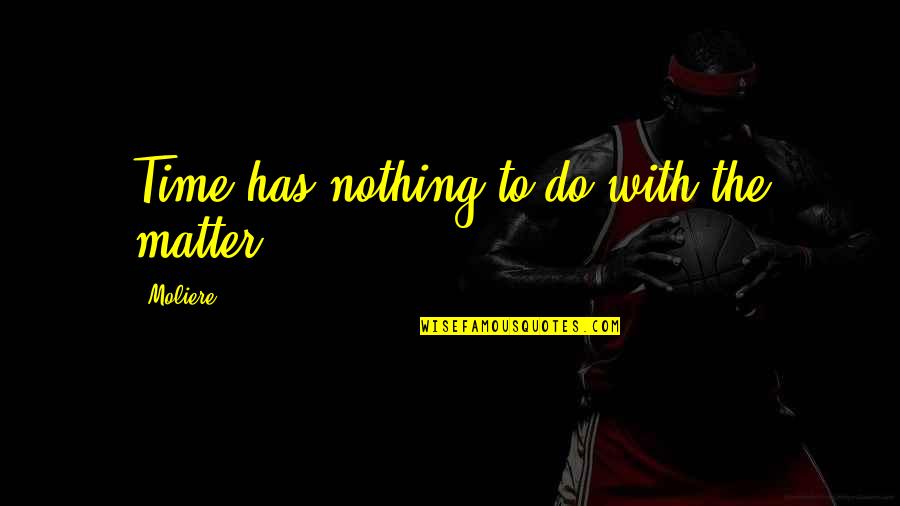 Most Famous Polish Quotes By Moliere: Time has nothing to do with the matter. Most Famous Polish Quotes By Moliere: Time has nothing to do with the matter.