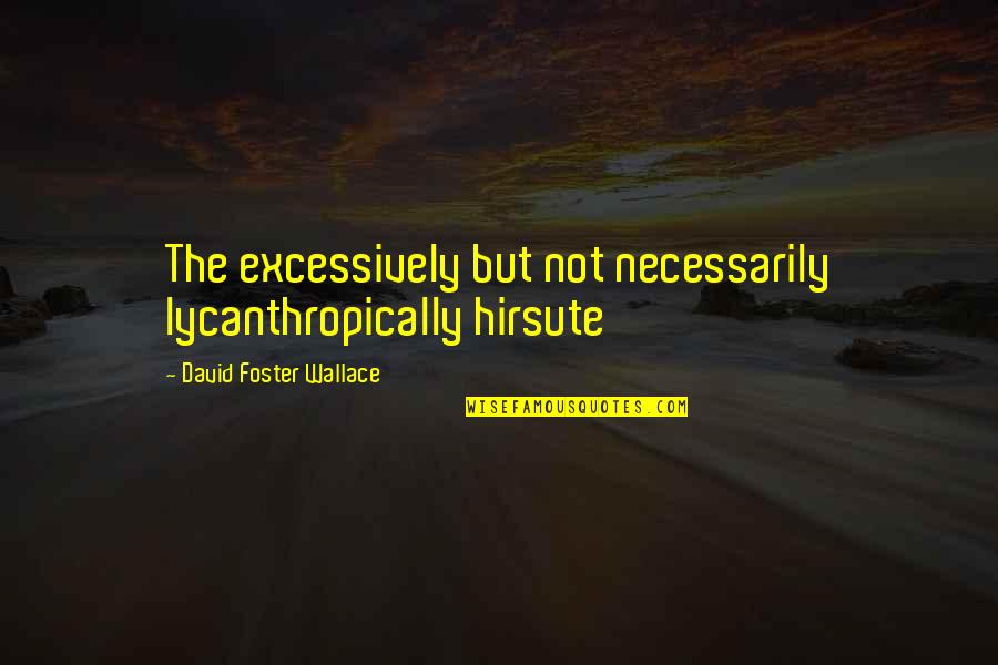 Most Famous Real Housewives Quotes By David Foster Wallace: The excessively but not necessarily lycanthropically hirsute Most Famous Real Housewives Quotes By David Foster Wallace: The excessively but not necessarily lycanthropically hirsute