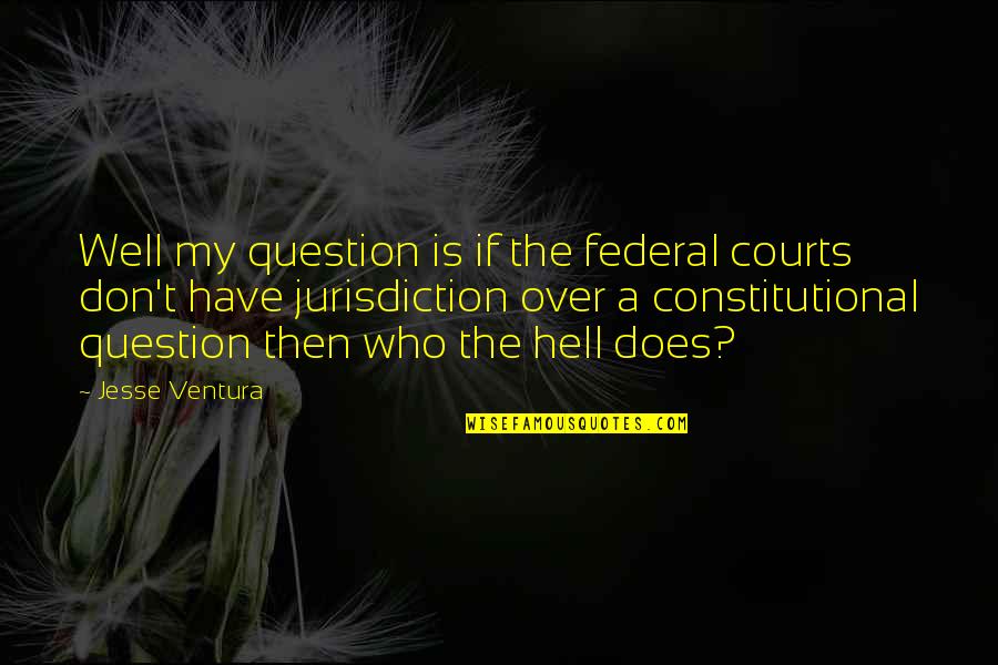 Most Famous Real Housewives Quotes By Jesse Ventura: Well my question is if the federal courts Most Famous Real Housewives Quotes By Jesse Ventura: Well my question is if the federal courts