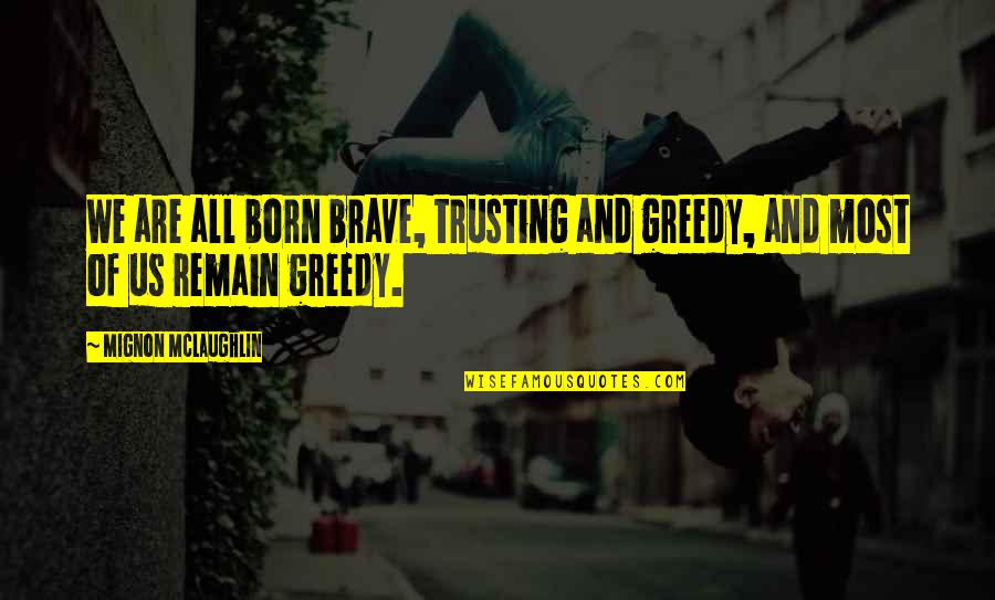 Most Famous Revolutionary Quotes By Mignon McLaughlin: We are all born brave, trusting and greedy,