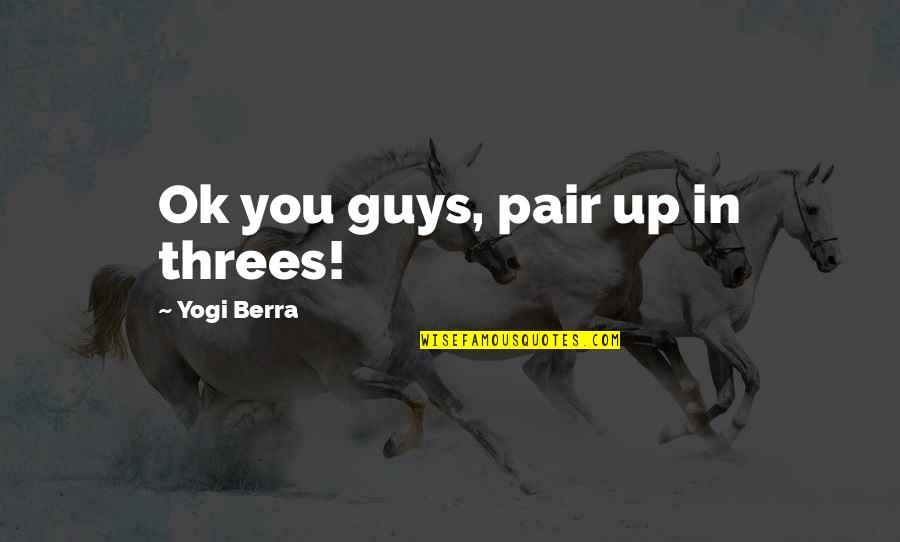 Most Famous Yogi Berra Quotes By Yogi Berra: Ok you guys, pair up in threes!