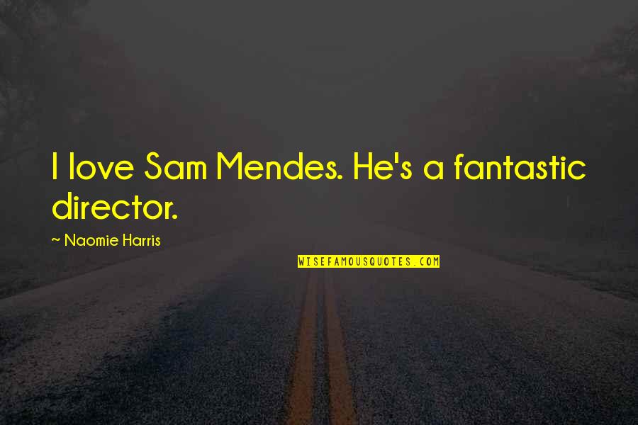 Most Fantastic Love Quotes By Naomie Harris: I love Sam Mendes. He's a fantastic director.