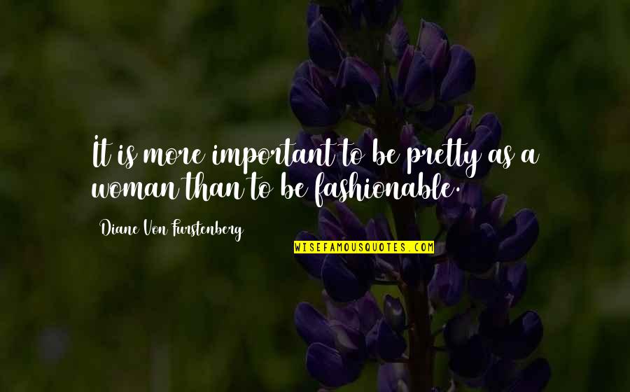 Most Fashionable Quotes By Diane Von Furstenberg: It is more important to be pretty as