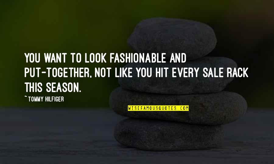 Most Fashionable Quotes By Tommy Hilfiger: You want to look fashionable and put-together, not