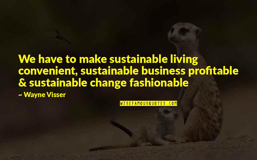Most Fashionable Quotes By Wayne Visser: We have to make sustainable living convenient, sustainable