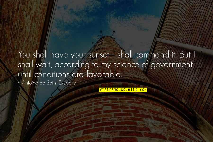 Most Favorable Quotes By Antoine De Saint-Exupery: You shall have your sunset. I shall command
