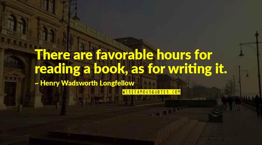 Most Favorable Quotes By Henry Wadsworth Longfellow: There are favorable hours for reading a book,