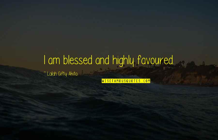 Most Favoured Quotes By Lailah Gifty Akita: I am blessed and highly favoured.