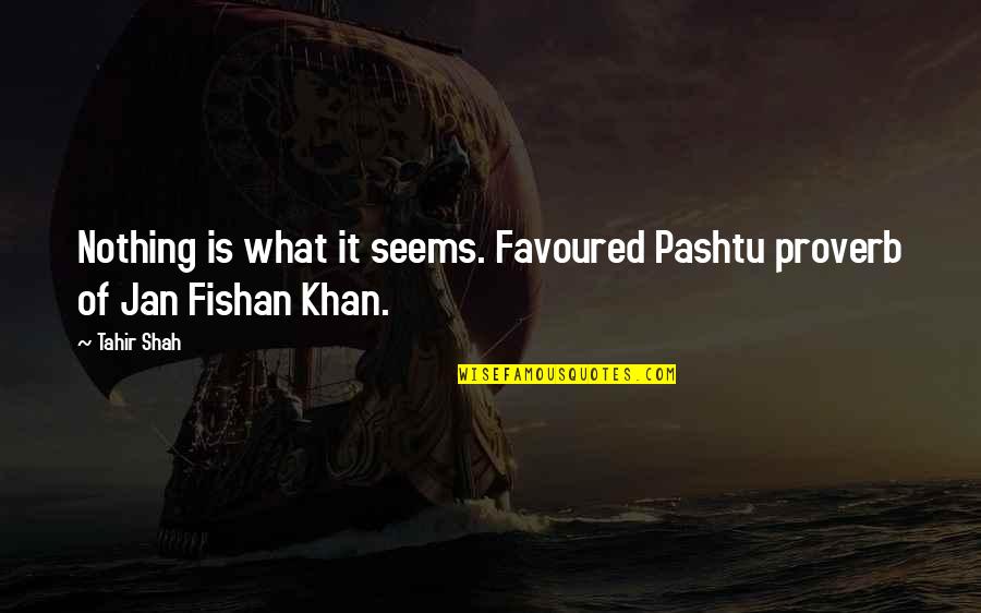 Most Favoured Quotes By Tahir Shah: Nothing is what it seems. Favoured Pashtu proverb