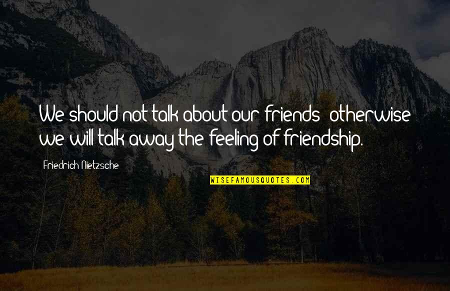 Most Feeling Friendship Quotes By Friedrich Nietzsche: We should not talk about our friends: otherwise