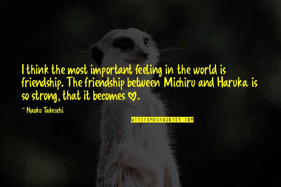 Most Feeling Friendship Quotes By Naoko Takeuchi: I think the most important feeling in the