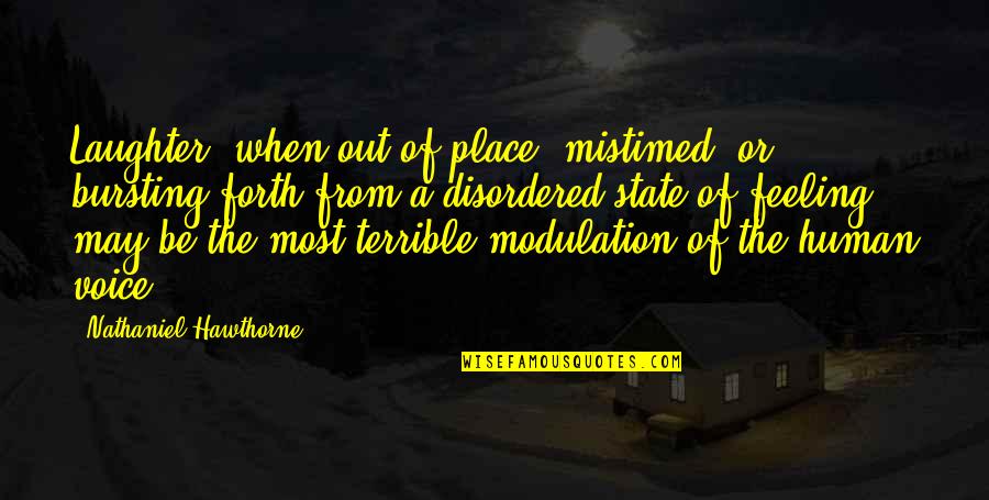 Most Feeling Quotes By Nathaniel Hawthorne: Laughter, when out of place, mistimed, or bursting Most Feeling Quotes By Nathaniel Hawthorne: Laughter, when out of place, mistimed, or bursting