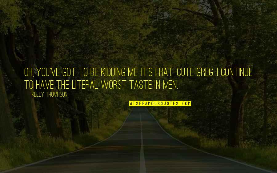 Most Frat Quotes By Kelly Thompson: Oh, you've got to be kidding me. It's Most Frat Quotes By Kelly Thompson: Oh, you've got to be kidding me. It's