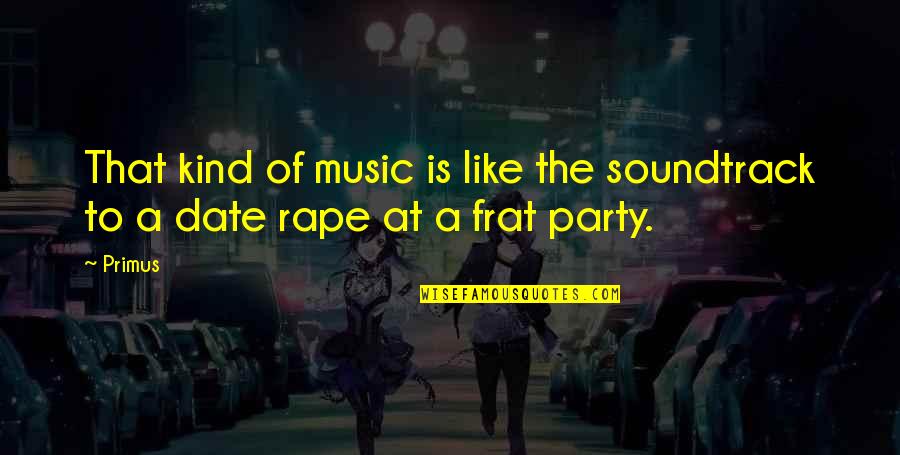 Most Frat Quotes By Primus: That kind of music is like the soundtrack