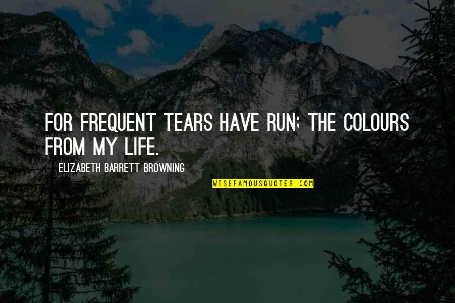 Most Frequent Quotes By Elizabeth Barrett Browning: For frequent tears have run; The colours from