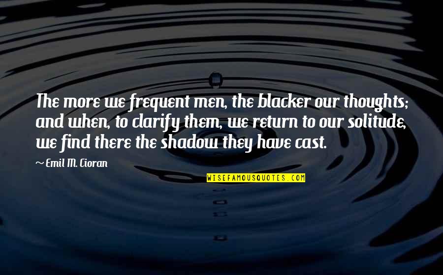 Most Frequent Quotes By Emil M. Cioran: The more we frequent men, the blacker our