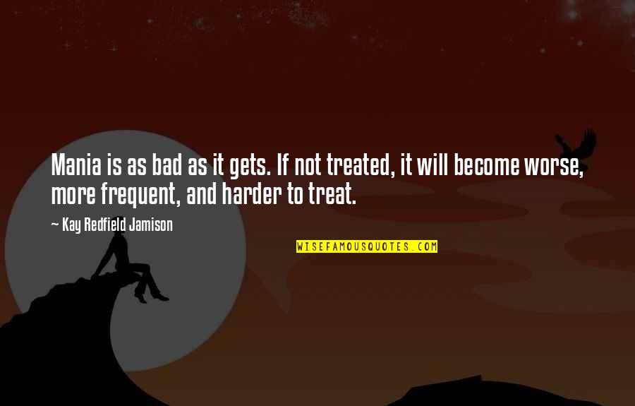 Most Frequent Quotes By Kay Redfield Jamison: Mania is as bad as it gets. If