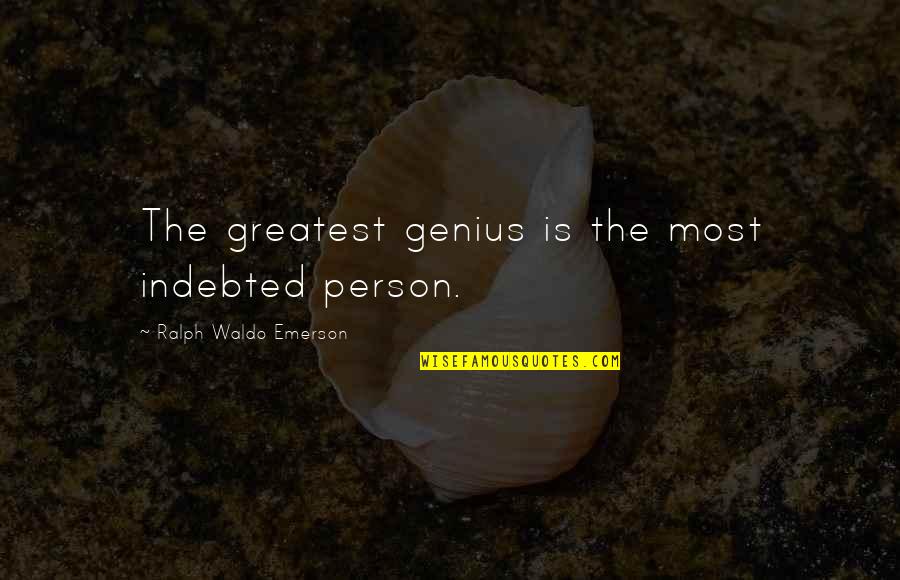 Most Genius Quotes By Ralph Waldo Emerson: The greatest genius is the most indebted person. Most Genius Quotes By Ralph Waldo Emerson: The greatest genius is the most indebted person.