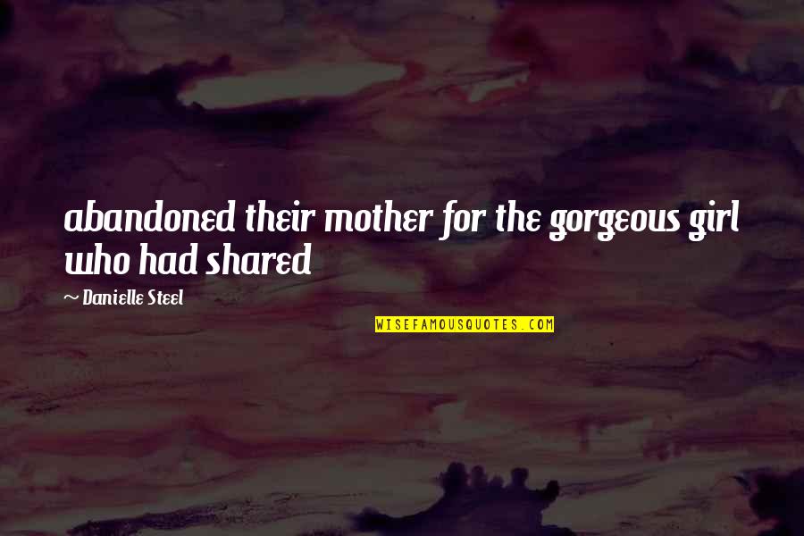 Most Gorgeous Girl Quotes By Danielle Steel: abandoned their mother for the gorgeous girl who