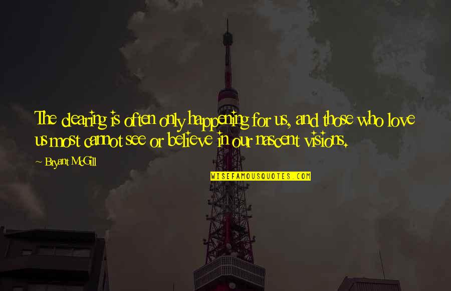 Most Happening Quotes By Bryant McGill: The clearing is often only happening for us, Most Happening Quotes By Bryant McGill: The clearing is often only happening for us,