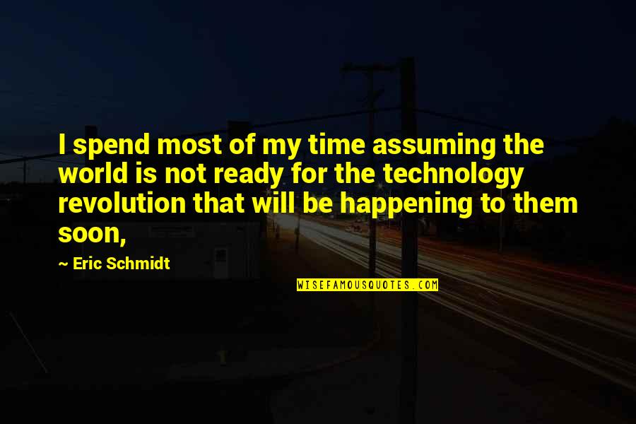 Most Happening Quotes By Eric Schmidt: I spend most of my time assuming the