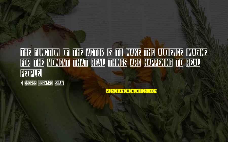 Most Happening Quotes By George Bernard Shaw: The function of the actor is to make