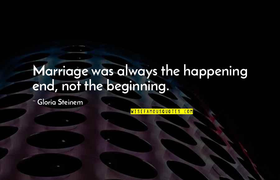 Most Happening Quotes By Gloria Steinem: Marriage was always the happening end, not the