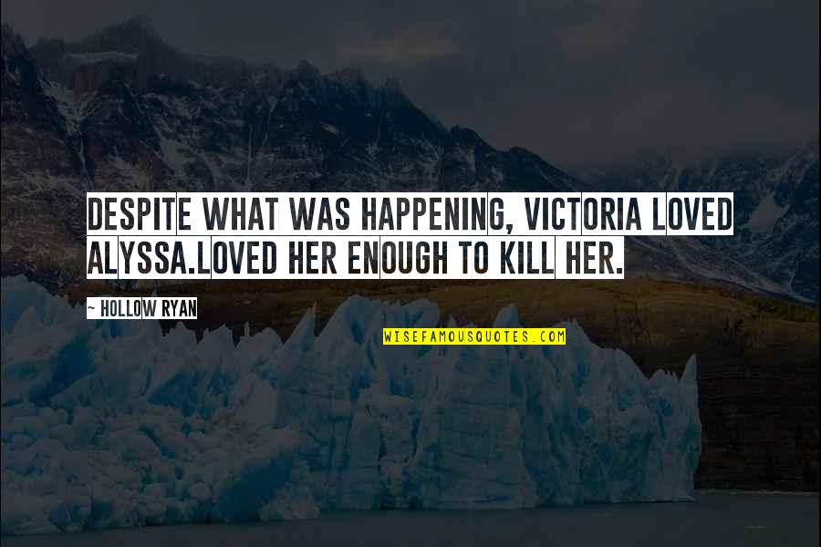Most Happening Quotes By Hollow Ryan: Despite what was happening, Victoria loved Alyssa.Loved her