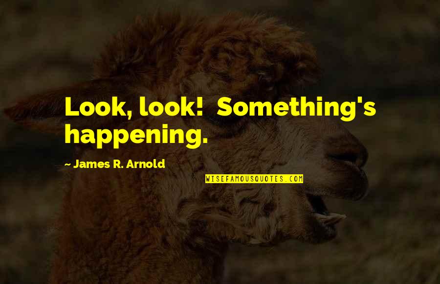 Most Happening Quotes By James R. Arnold: Look, look! Something's happening.