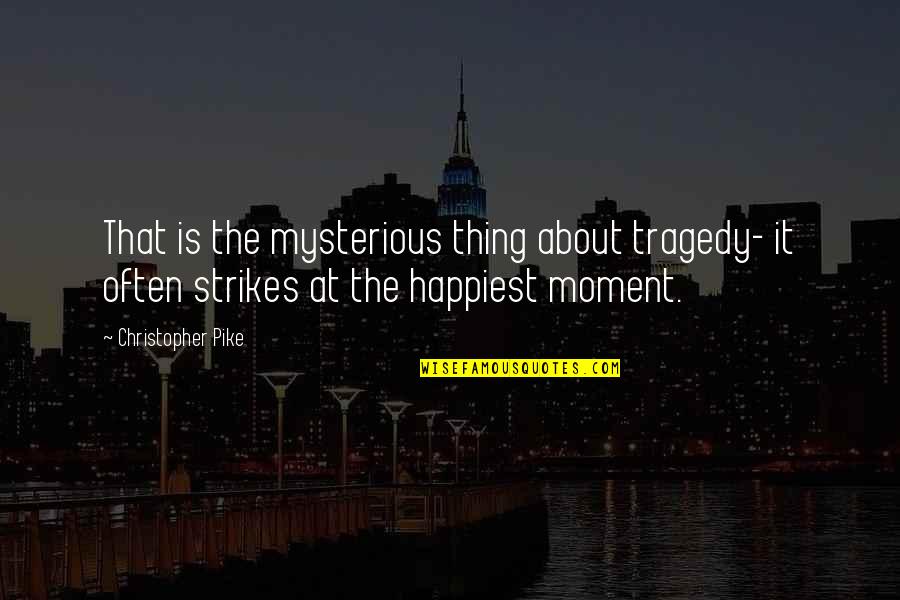 Most Happiest Moment Quotes By Christopher Pike: That is the mysterious thing about tragedy- it Most Happiest Moment Quotes By Christopher Pike: That is the mysterious thing about tragedy- it