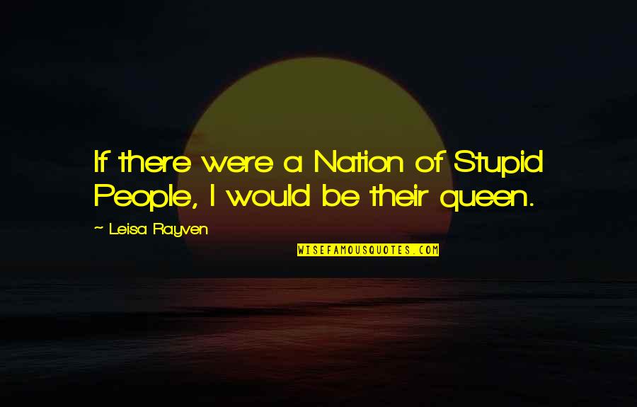 Most Happiest Person In The World Quotes By Leisa Rayven: If there were a Nation of Stupid People,
