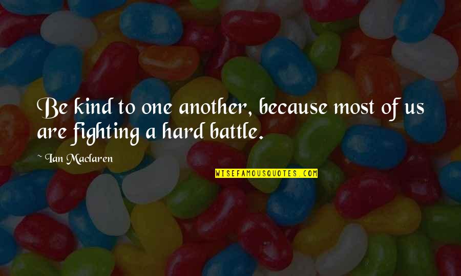 Most Hard Quotes By Ian Maclaren: Be kind to one another, because most of