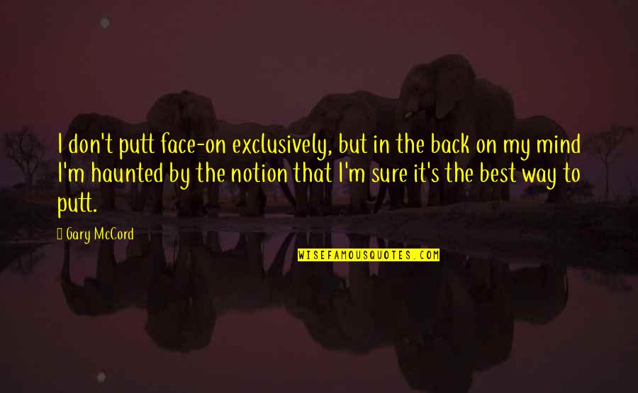 Most Haunted Quotes By Gary McCord: I don't putt face-on exclusively, but in the