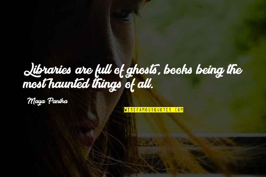 Most Haunted Quotes By Maya Panika: Libraries are full of ghosts, books being the