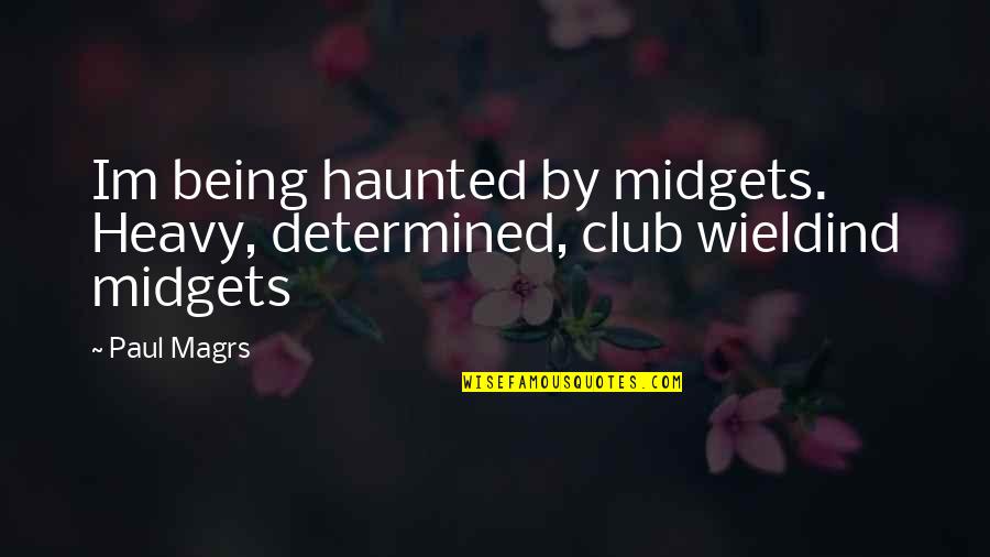 Most Haunted Quotes By Paul Magrs: Im being haunted by midgets. Heavy, determined, club