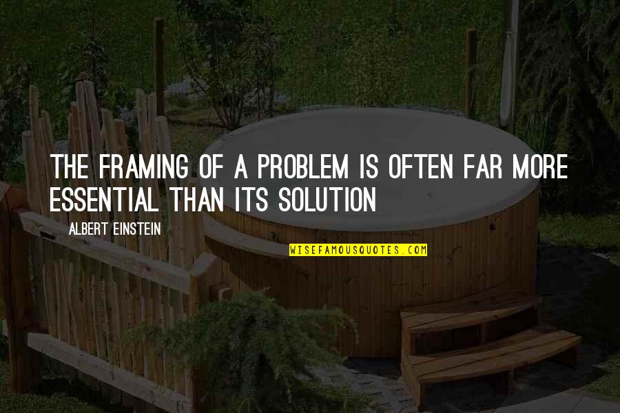 Most Helpful Person Quotes By Albert Einstein: The framing of a problem is often far Most Helpful Person Quotes By Albert Einstein: The framing of a problem is often far