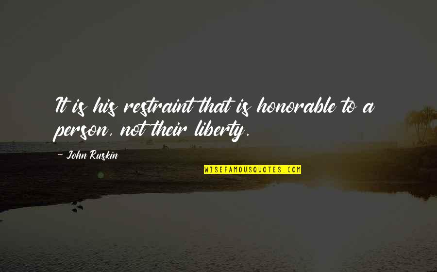 Most Honorable Quotes By John Ruskin: It is his restraint that is honorable to