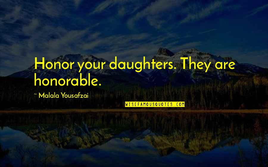 Most Honorable Quotes By Malala Yousafzai: Honor your daughters. They are honorable.