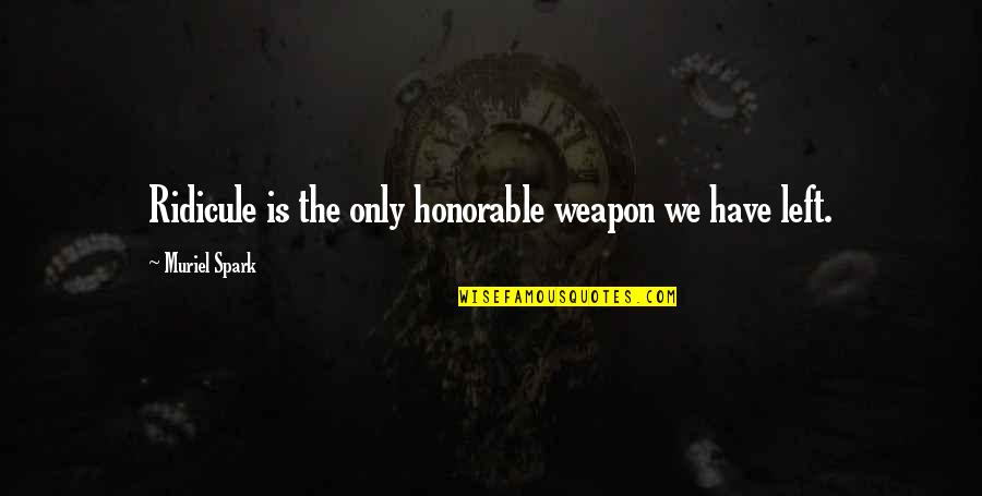 Most Honorable Quotes By Muriel Spark: Ridicule is the only honorable weapon we have