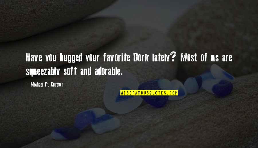 Most Humorous Quotes By Michael P. Clutton: Have you hugged your favorite Dork lately? Most