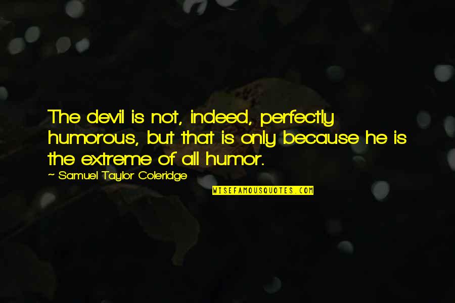 Most Humorous Quotes By Samuel Taylor Coleridge: The devil is not, indeed, perfectly humorous, but